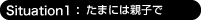 Situation:1 たまには親子で